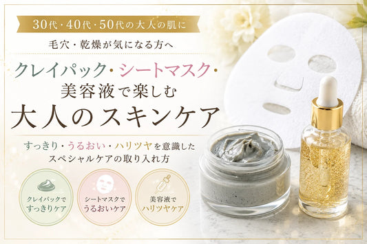 30代・40代・50代の毛穴・乾燥ケア｜クレイパック・シートマスク・美容液の使い分けを徹底解説
