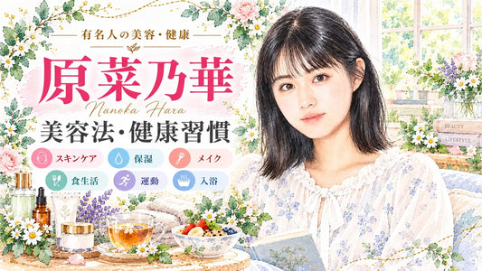 原菜乃華の美容法・健康習慣｜愛用スキンケア・保湿・メイク・食生活・運動・入浴